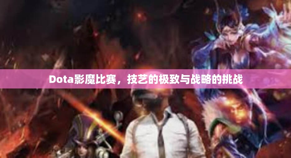 Dota影魔比赛，技艺的极致与战略的挑战