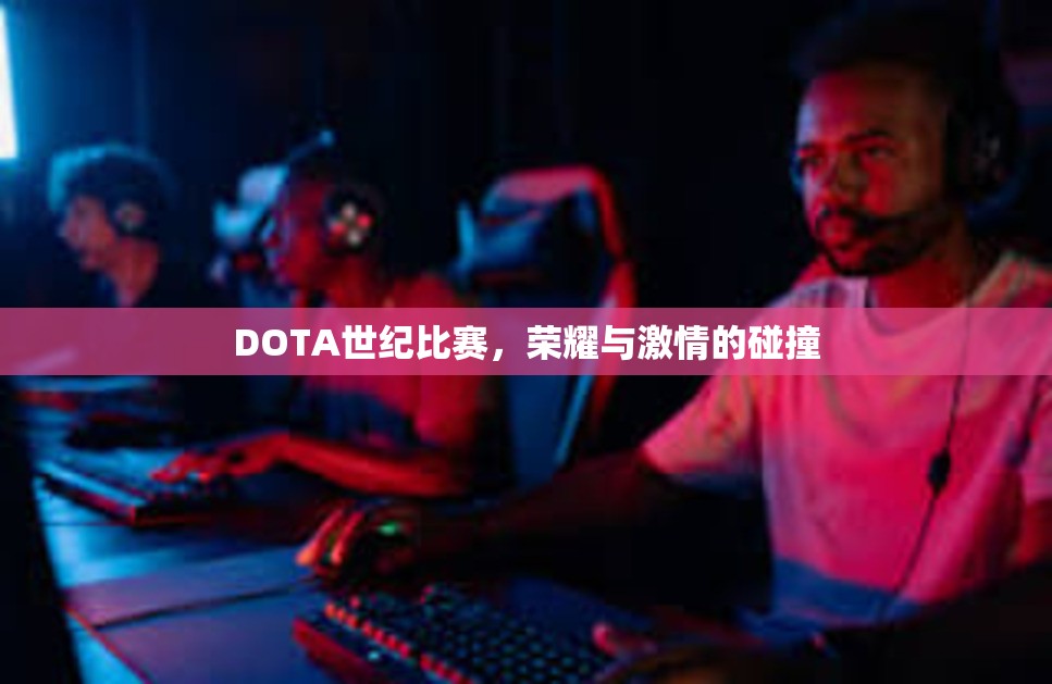 DOTA世纪比赛，荣耀与激情的碰撞