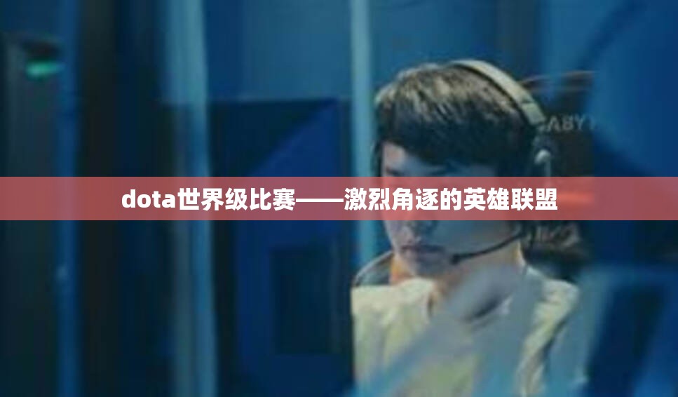 dota世界级比赛——激烈角逐的英雄联盟